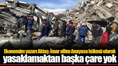 Ekonomim yazarı Aktaş: İmar affını Anayasa hükmü olarak yasaklamaktan başka çare yok