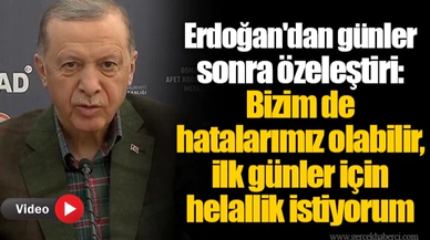 Erdoğan'dan günler sonra özeleştiri: Bizim de hatalarımız olabilir, ilk günler için helallik istiyorum