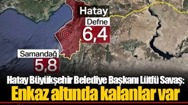 Hatay Büyükşehir Belediye Başkanı Lütfü Savaş: Enkaz altında kalanlar var
