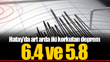 Hatay'da 6.4 ve 5.8 büyüklüğünde deprem