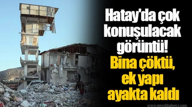 Hatay'da çok konuşulacak görüntü! Bina çöktü, ek yapı ayakta kaldı