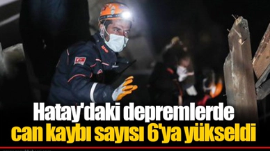 Hatay'daki depremlerde can kaybı sayısı 6'ya yükseldi