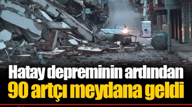 Hatay depreminin ardından 90 artçı meydana geldi