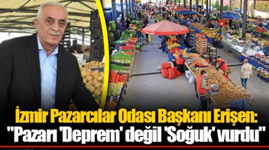 İzmir Pazarcılar Odası Başkanı Erişen: "Pazarı 'Deprem' değil 'Soğuk' vurdu"