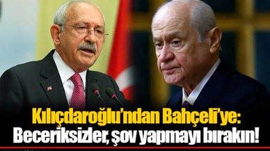 Kılıçdaroğlu’ndan Bahçeli’ye: Beceriksizler, şov yapmayı bırakın!