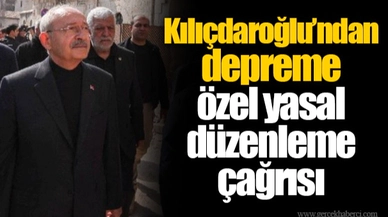 Kılıçdaroğlu’ndan depreme özel yasal düzenleme çağrısı