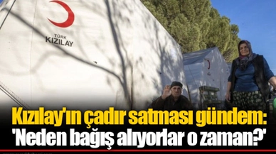 Kızılay'ın çadır satması gündem: 'Neden bağış alıyorlar o zaman?'