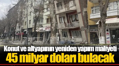 Konut ve altyapının yeniden yapım maliyeti 45 milyar doları bulacak