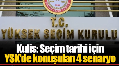 Kulis: Seçim tarihi için YSK'de konuşulan 4 senaryo