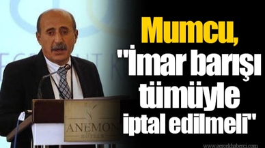 Mumcu, "İmar barışı tümüyle iptal edilmeli"