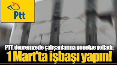 PTT, depremzede çalışanlarına genelge yolladı: 1 Mart'ta işbaşı yapın!