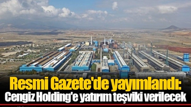 Resmi Gazete'de yayımlandı: Cengiz Holding'e yatırım teşviki verilecek