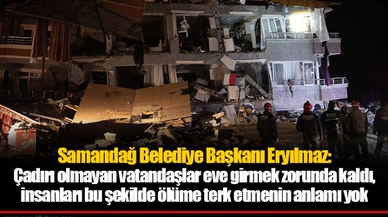Samandağ Belediye Başkanı Eryılmaz: Çadırı olmayan vatandaşlar eve girmek zorunda kaldı, insanları bu şekilde ölüme terk etmenin anlamı yok