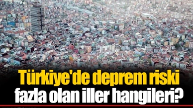 Türkiye'de deprem riski fazla olan iller hangileri?