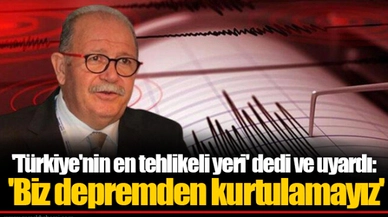 'Türkiye'nin en tehlikeli yeri' dedi ve uyardı: 'Biz depremden kurtulamayız'