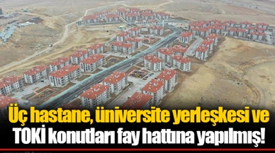 Üç hastane, üniversite yerleşkesi ve TOKİ konutları fay hattına yapılmış!