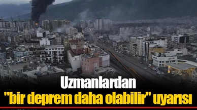 Uzmanlardan "bir deprem daha olabilir" uyarısı