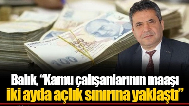 Balık, “Kamu çalışanlarının maaşı iki ayda açlık sınırına yaklaştı”