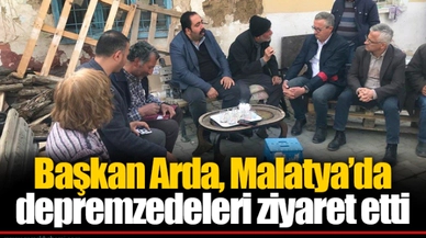 Başkan Arda, Malatya’da depremzedeleri ziyaret etti