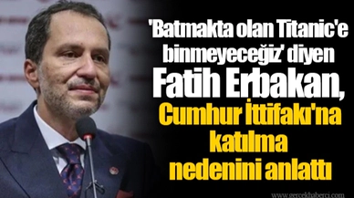 'Batmakta olan Titanic'e binmeyeceğiz' diyen Fatih Erbakan, Cumhur İttifakı'na katılma nedenini anlattı
