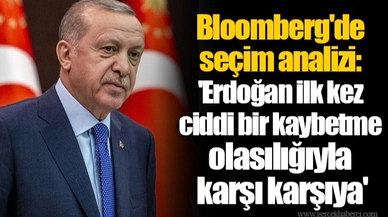 Bloomberg'de seçim analizi: 'Erdoğan ilk kez ciddi bir kaybetme olasılığıyla karşı karşıya'