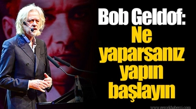 Bob Geldof: Ne yaparsanız yapın başlayın