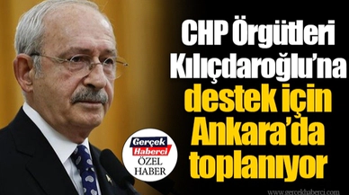 CHP Örgütleri Kılıçdaroğlu’na destek için Ankara’da toplanıyor