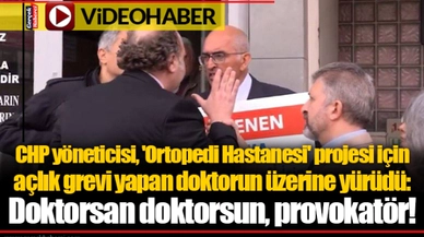 CHP yöneticisi, 'Ortopedi Hastanesi' projesi için açlık grevi yapan doktorun üzerine yürüdü: Doktorsan doktorsun, provokatör!