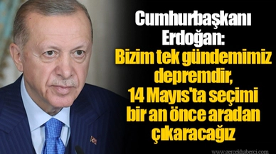 Cumhurbaşkanı Erdoğan: Bizim tek gündemimiz depremdir, 14 Mayıs'ta seçimi bir an önce aradan çıkaracağız