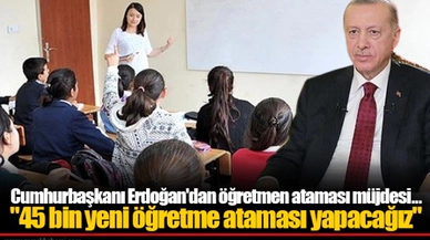 Cumhurbaşkanı Erdoğan'dan öğretmen ataması müjdesi... "45 bin yeni öğretmen ataması yapacağız"
