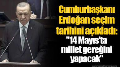 Cumhurbaşkanı Erdoğan seçim tarihini açıkladı: "14 Mayıs'ta millet gereğini yapacak"