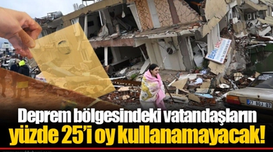 Deprem bölgesindeki vatandaşların yüzde 25’i oy kullanamayacak!