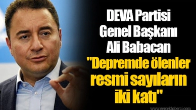 DEVA Partisi Genel Başkanı Ali Babacan  "Depremde ölenler resmi sayıların iki katı"