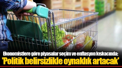 Ekonomistlere göre piyasalar seçim ve enflasyon kıskacında: 'Politik belirsizlikle oynaklık artacak'