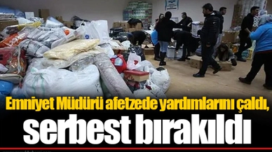 Emniyet Müdürü afetzede yardımlarını çaldı, serbest bırakıldı