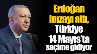 Erdoğan imzayı attı, Türkiye 14 Mayıs'ta seçime gidiyor