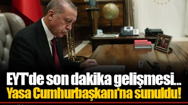 EYT'de son dakika gelişmesi...  Yasa Cumhurbaşkanı'na sunuldu!
