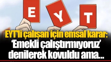 EYT'li çalışan için emsal karar: ‘Emekli çalıştırmıyoruz’ denilerek kovuldu ama...