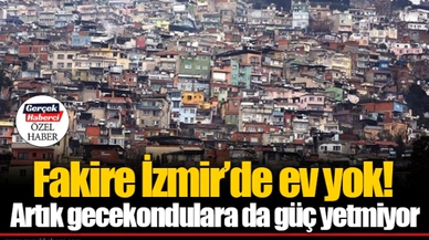Fakire İzmir’de ev yok! Artık gecekondulara da güç yetmiyor