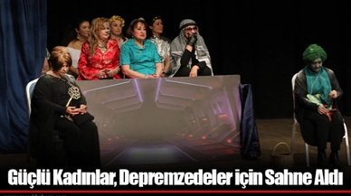 Güçlü Kadınlar, Depremzedeler için Sahne Aldı