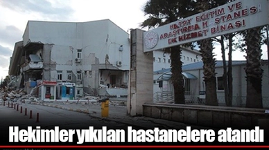 Hekimler yıkılan hastanelere atandı