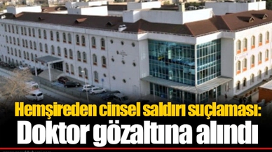 Hemşireden cinsel saldırı suçlaması: Doktor gözaltına alındı