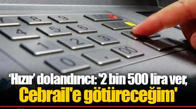 ‘Hızır’ dolandırıcı: '2 bin 500 lira ver, Cebrail'e götüreceğim'