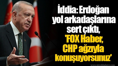 İddia: Erdoğan yol arkadaşlarına sert çıktı, 'FOX Haber, CHP ağzıyla konuşuyorsunuz'
