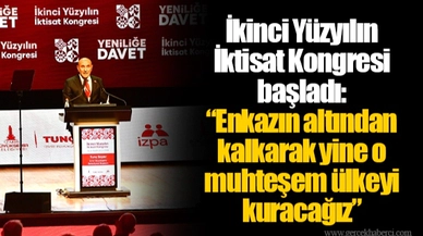 İkinci Yüzyılın İktisat Kongresi başladı: “Enkazın altından kalkarak yine o muhteşem ülkeyi kuracağız”