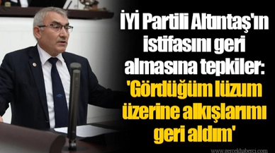 İYİ Partili Altıntaş'ın istifasını geri almasına tepkiler: 'Gördüğüm lüzum üzerine alkışlarımı geri aldım'