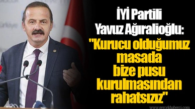 İYİ Partili Yavuz Ağıralioğlu: "Kurucu olduğumuz masada bize pusu kurulmasından rahatsızız"