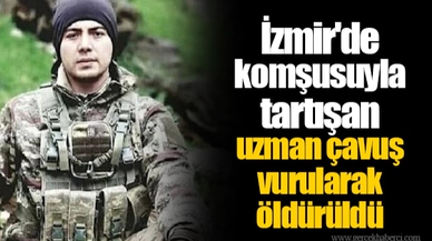 İzmir'de komşusuyla tartışan uzman çavuş vurularak öldürüldü