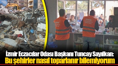 İzmir Eczacılar Odası Başkanı Tuncay Sayılkan: Bu şehirler nasıl toparlanır bilemiyorum