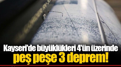 Kayseri'de büyüklükleri 4'ün üzerinde peş peşe 3 deprem!